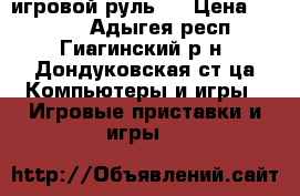 игровой руль . › Цена ­ 1 000 - Адыгея респ., Гиагинский р-н, Дондуковская ст-ца Компьютеры и игры » Игровые приставки и игры   